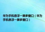 華為手機懸浮一屏多窗口（華為手機懸浮一屏多窗口）