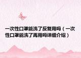 一次性口罩能洗了反復(fù)用嗎（一次性口罩能洗了再用嗎詳細(xì)介紹）