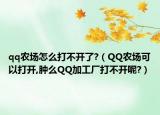 qq農(nóng)場怎么打不開了?（QQ農(nóng)場可以打開,腫么QQ加工廠打不開呢?）