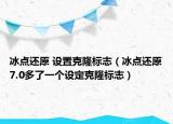 冰點還原 設(shè)置克隆標志（冰點還原7.0多了一個設(shè)定克隆標志）