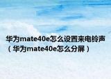 華為mate40e怎么設(shè)置來(lái)電鈴聲（華為mate40e怎么分屏）