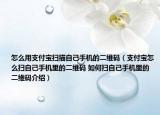 怎么用支付寶掃描自己手機(jī)的二維碼（支付寶怎么掃自己手機(jī)里的二維碼 如何掃自己手機(jī)里的二維碼介紹）