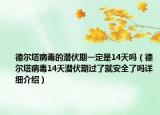 德?tīng)査《镜臐摲谝欢ㄊ?4天嗎（德?tīng)査《?4天潛伏期過(guò)了就安全了嗎詳細(xì)介紹）