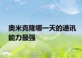 奧米克隆哪一天的通訊能力最強(qiáng)