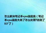 怎么解決筆記本cpu溫度高（筆記本cpu溫度太高了怎么處理?達(dá)到了83°了）