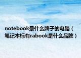 notebook是什么牌子的電腦（筆記本標有rabook是什么品牌）