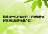 奶酪棒什么時候吃好（奶酪棒什么時候吃比較好詳細介紹）