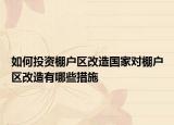如何投資棚戶區(qū)改造國家對棚戶區(qū)改造有哪些措施