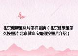 北京健康寶照片怎樣更換（北京健康寶怎么換照片 北京健康寶如何換照片介紹）