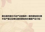 單位房改房辦不動產證的程序（房改房如何辦理不動產登記證單位房改房如何辦理房產證介紹）
