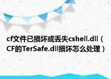 cf文件已損壞或丟失cshell.dll（CF的TerSafe.dll損壞怎么處理）