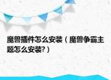 魔獸插件怎么安裝（魔獸爭霸主題怎么安裝?）