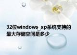 32位windows  xp系統(tǒng)支持的最大存儲(chǔ)空間是多少