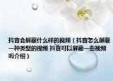 抖音會屏蔽什么樣的視頻（抖音怎么屏蔽一種類型的視頻 抖音可以屏蔽一些視頻嗎介紹）