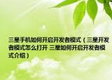三星手機(jī)如何開(kāi)啟開(kāi)發(fā)者模式（三星開(kāi)發(fā)者模式怎么打開(kāi) 三星如何開(kāi)啟開(kāi)發(fā)者模式介紹）