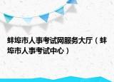 蚌埠市人事考試網服務大廳（蚌埠市人事考試中心）