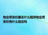 物業(yè)費(fèi)漲價(jià)要走什么程序物業(yè)費(fèi)漲價(jià)有什么規(guī)定嗎