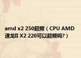 amd x2 250超頻（CPU AMD 速龍II X2 220可以超頻嗎?）