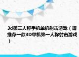 3d第三人稱手機(jī)單機(jī)射擊游戲（請推薦一款3D單機(jī)第一人稱射擊游戲）
