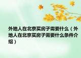 外地人在北京買房子需要什么（外地人在北京買房子需要什么條件介紹）