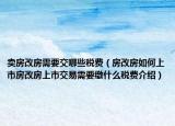 賣房改房需要交哪些稅費(fèi)（房改房如何上市房改房上市交易需要繳什么稅費(fèi)介紹）