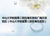 中山大學(xué)附屬第三醫(yī)院粵東醫(yī)院廣梅開發(fā)院區(qū)（中山大學(xué)附屬第三醫(yī)院粵東醫(yī)院）