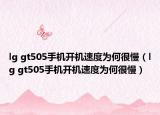 lg gt505手機開機速度為何很慢（lg gt505手機開機速度為何很慢）