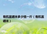 有機富硒米多少錢一斤（有機富硒米）