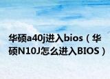 華碩a40j進(jìn)入bios（華碩N10J怎么進(jìn)入BIOS）