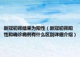 新冠初篩結(jié)果為陽性（新冠初篩陽性和確診病例有什么區(qū)別詳細介紹）