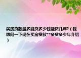 買房貸款最多能貸多少錢能貸幾年?（我想問一下現(xiàn)在買房貸款**多貸多少年介紹）