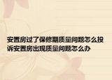 安置房過了保修期質(zhì)量問題怎么投訴安置房出現(xiàn)質(zhì)量問題怎么辦