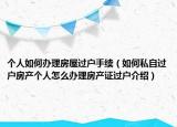 個人如何辦理房屋過戶手續(xù)（如何私自過戶房產(chǎn)個人怎么辦理房產(chǎn)證過戶介紹）