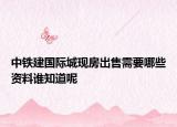 中鐵建國(guó)際城現(xiàn)房出售需要哪些資料誰(shuí)知道呢