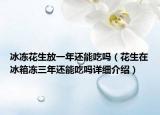 冰凍花生放一年還能吃嗎（花生在冰箱凍三年還能吃嗎詳細介紹）