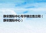 靜安國際中心寫字樓出售出租（靜安國際中心）