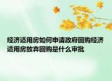 經(jīng)濟適用房如何申請政府回購經(jīng)濟適用房放棄回購是什么審批