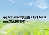 qq for linux怎么用（QQ for linux怎么樣打開?）