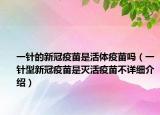 一針的新冠疫苗是活體疫苗嗎（一針型新冠疫苗是滅活疫苗不詳細介紹）