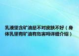 乳液里含礦油是不對皮膚不好（身體乳里有礦油有危害嗎詳細介紹）