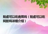 陽虛可以吃鹿茸嗎（陽虛可以吃阿膠嗎詳細介紹）