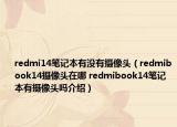 redmi14筆記本有沒(méi)有攝像頭（redmibook14攝像頭在哪 redmibook14筆記本有攝像頭嗎介紹）