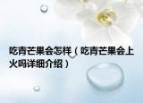 吃青芒果會怎樣（吃青芒果會上火嗎詳細介紹）