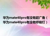 華為mate40pro有沒(méi)有超廣角（華為mate40pro有沒(méi)有呼吸燈）