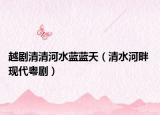 越劇清清河水藍藍天（清水河畔 現代粵劇）