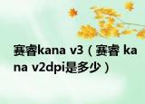 賽睿kana v3（賽睿 kana v2dpi是多少）