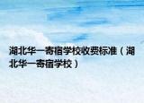 湖北華一寄宿學(xué)校收費(fèi)標(biāo)準(zhǔn)（湖北華一寄宿學(xué)校）