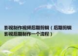 影視制作視頻后期剪輯（后期剪輯 影視后期制作一個(gè)流程）