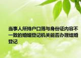 當(dāng)事人所持戶口簿與身份證內(nèi)容不一致的婚姻登記機(jī)關(guān)能否辦理結(jié)婚登記