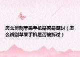 怎么辨別蘋果手機(jī)是否是原封（怎么辨別蘋果手機(jī)是否被拆過）